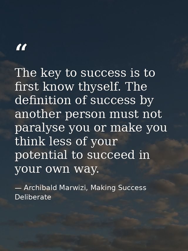 The key to success is to first know thyself. The definition of success by another person must not paralyse you or make y — Archibald Marwizi, Making Success Deliberate