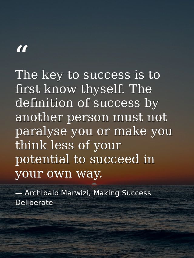 The key to success is to first know thyself. The definition of success by another person must not paralyse you or make y — Archibald Marwizi, Making Success Deliberate