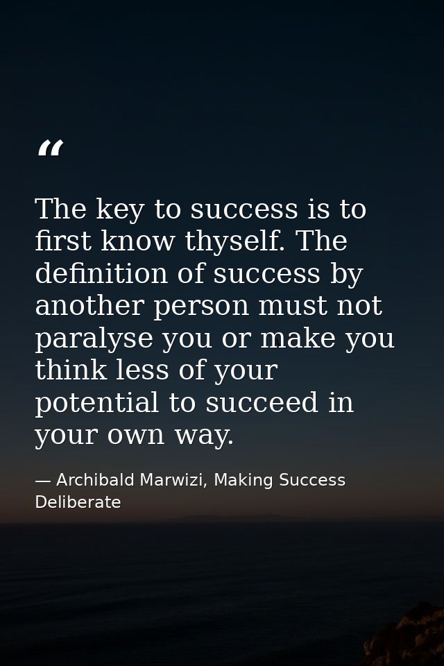 The key to success is to first know thyself. The definition of success by another person must not paralyse you or make y — Archibald Marwizi, Making Success Deliberate