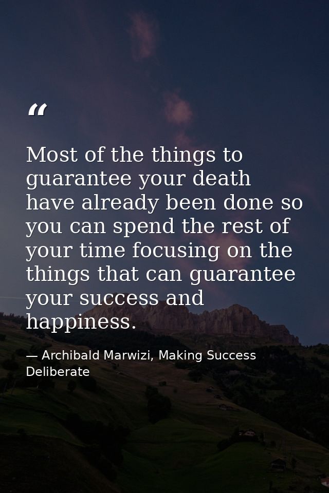 Most of the things to guarantee your death have already been done so you can spend the rest of your time focusing on the — Archibald Marwizi, Making Success Deliberate