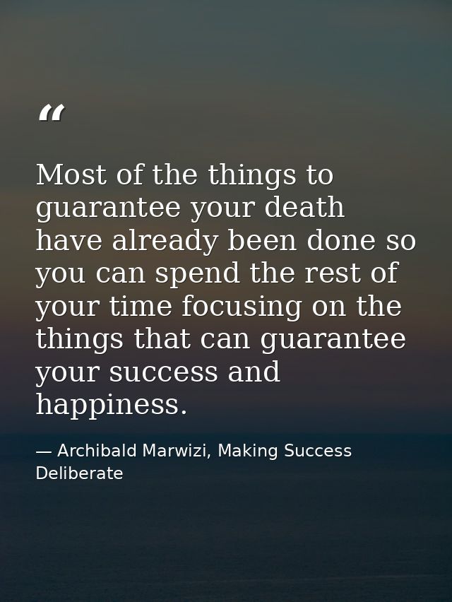 Most of the things to guarantee your death have already been done so you can spend the rest of your time focusing on the — Archibald Marwizi, Making Success Deliberate