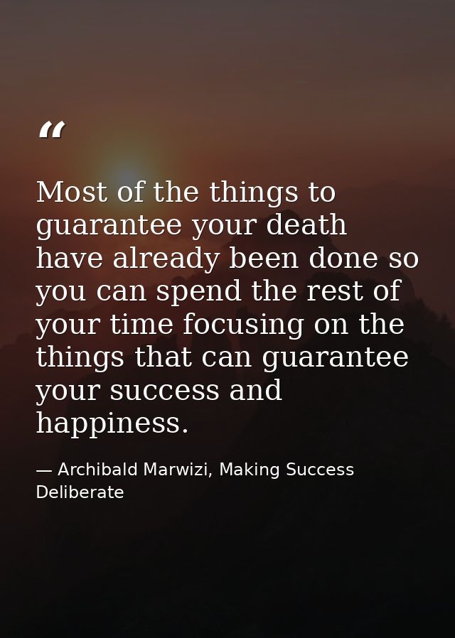 Most of the things to guarantee your death have already been done so you can spend the rest of your time focusing on the — Archibald Marwizi, Making Success Deliberate