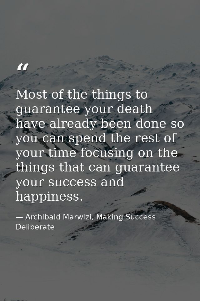 Most of the things to guarantee your death have already been done so you can spend the rest of your time focusing on the — Archibald Marwizi, Making Success Deliberate