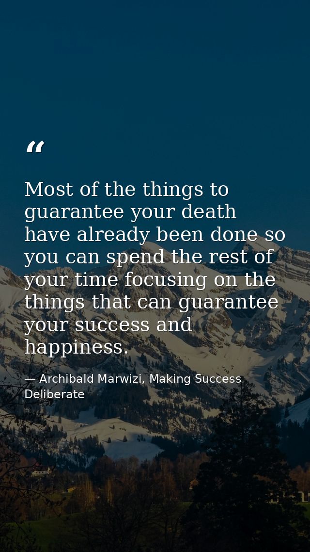 Most of the things to guarantee your death have already been done so you can spend the rest of your time focusing on the — Archibald Marwizi, Making Success Deliberate