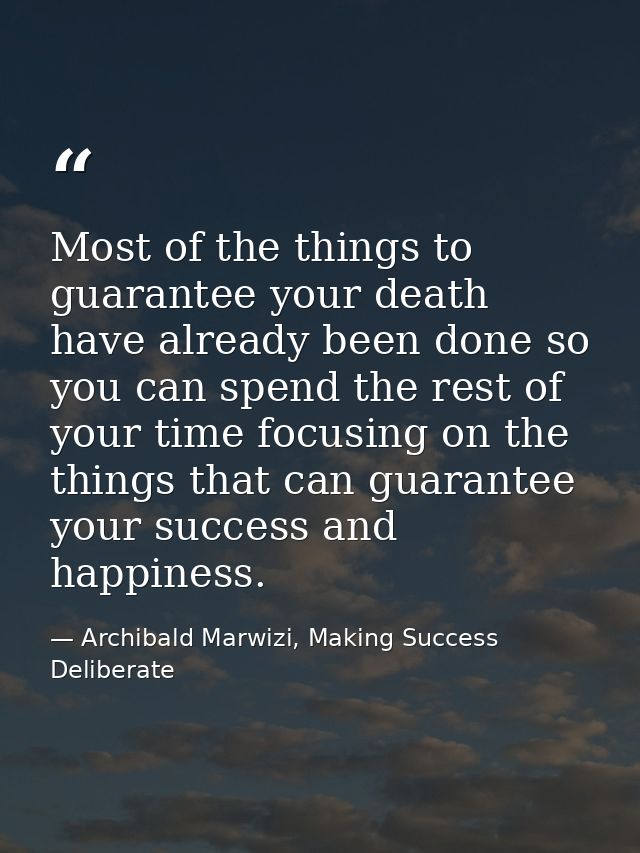 Most of the things to guarantee your death have already been done so you can spend the rest of your time focusing on the — Archibald Marwizi, Making Success Deliberate