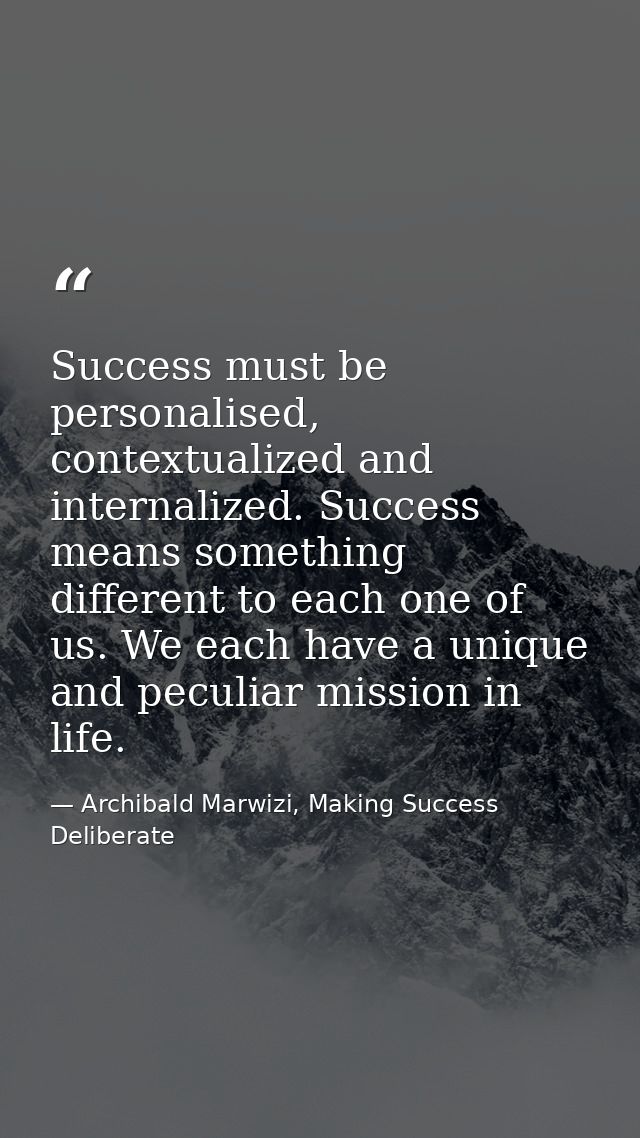 Success must be personalised, contextualized and internalized. Success means something different to each one of us. We e — Archibald Marwizi, Making Success Deliberate
