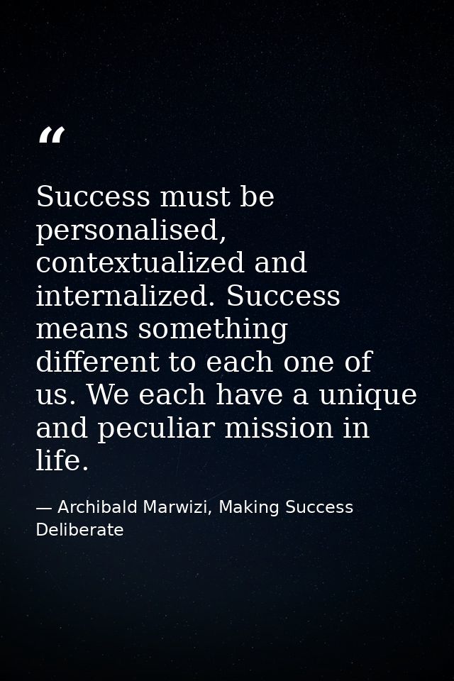 Success must be personalised, contextualized and internalized. Success means something different to each one of us. We e — Archibald Marwizi, Making Success Deliberate