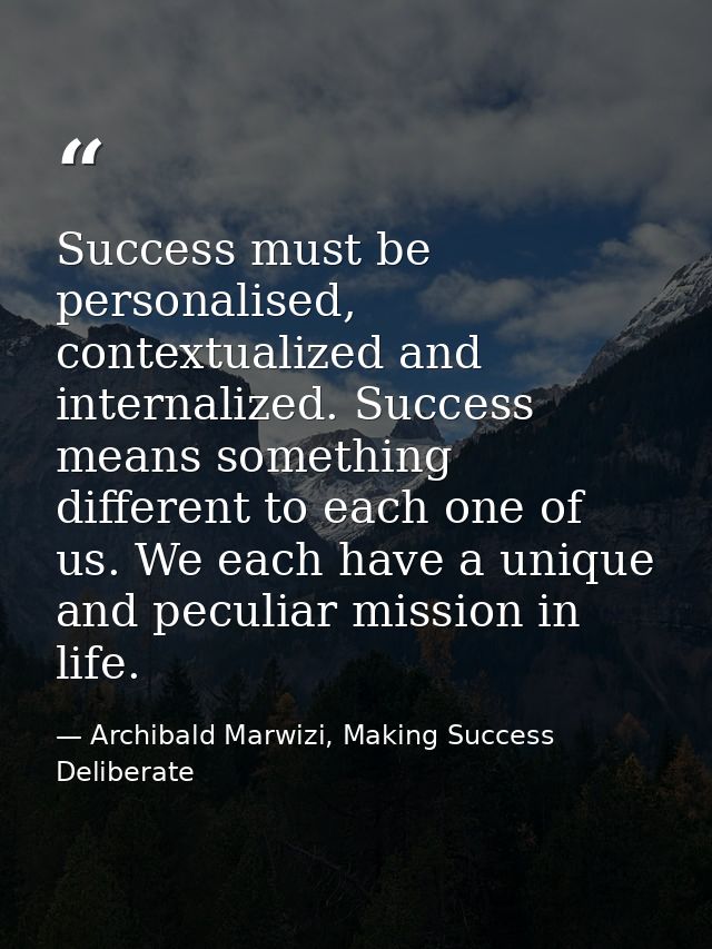 Success must be personalised, contextualized and internalized. Success means something different to each one of us. We e — Archibald Marwizi, Making Success Deliberate