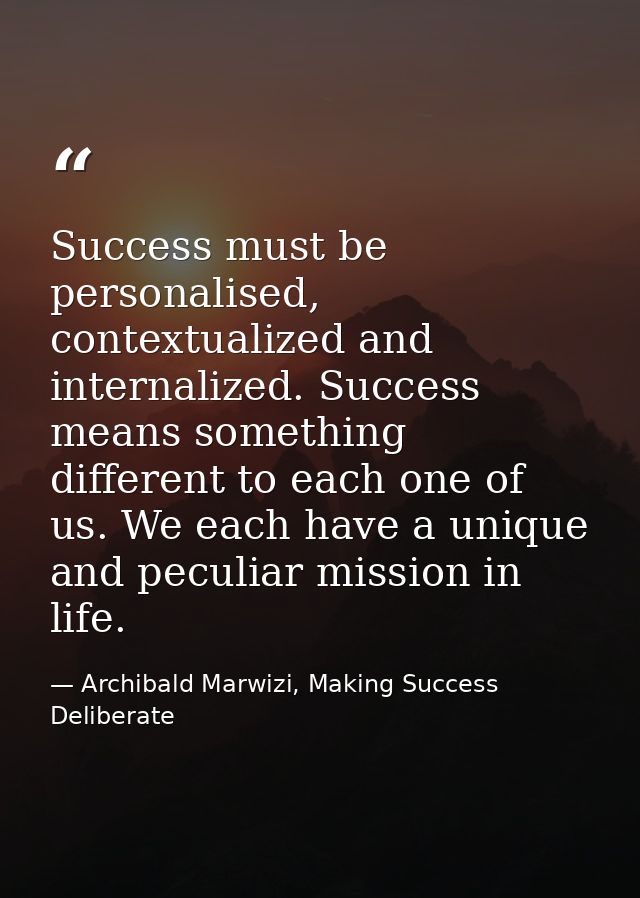 Success must be personalised, contextualized and internalized. Success means something different to each one of us. We e — Archibald Marwizi, Making Success Deliberate