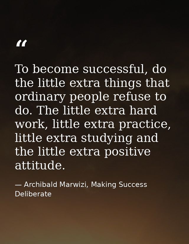 To become successful, do the little extra things that ordinary people refuse to do. The little extra hard work, little e — Archibald Marwizi, Making Success Deliberate