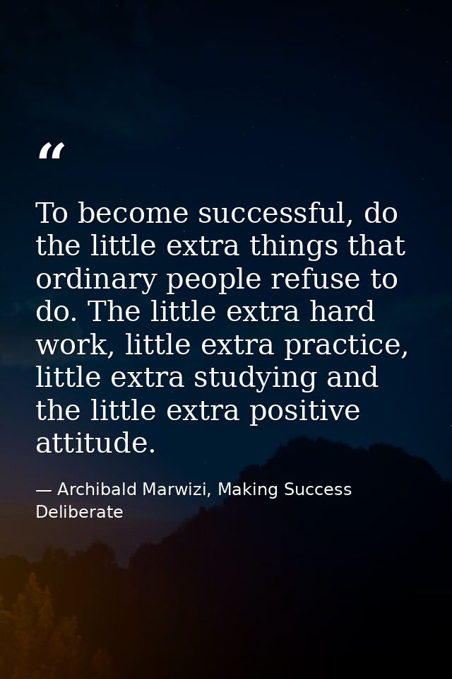 To become successful, do the little extra things that ordinary people refuse to do. The little extra hard work, little e — Archibald Marwizi, Making Success Deliberate