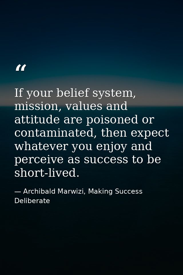 If your belief system, mission, values and attitude are poisoned or contaminated, then expect whatever you enjoy and per — Archibald Marwizi, Making Success Deliberate