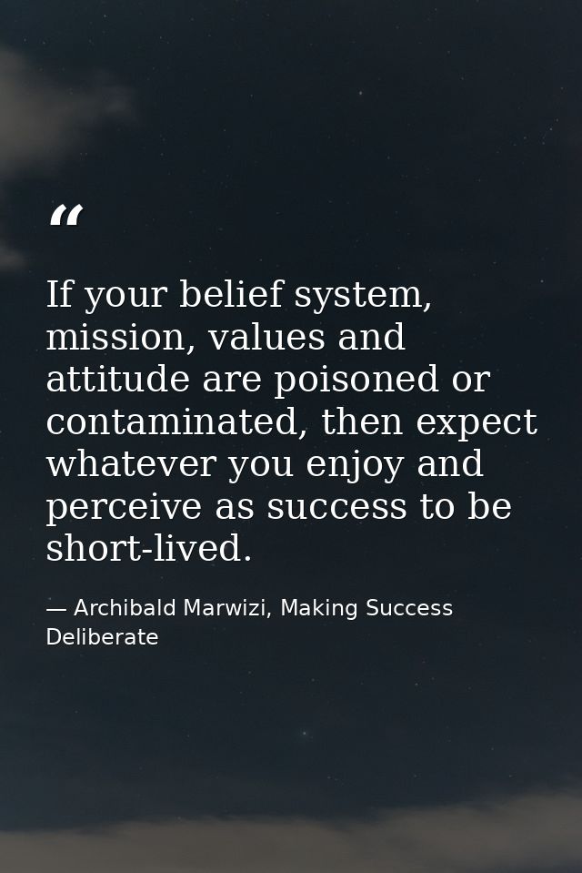If your belief system, mission, values and attitude are poisoned or contaminated, then expect whatever you enjoy and per — Archibald Marwizi, Making Success Deliberate