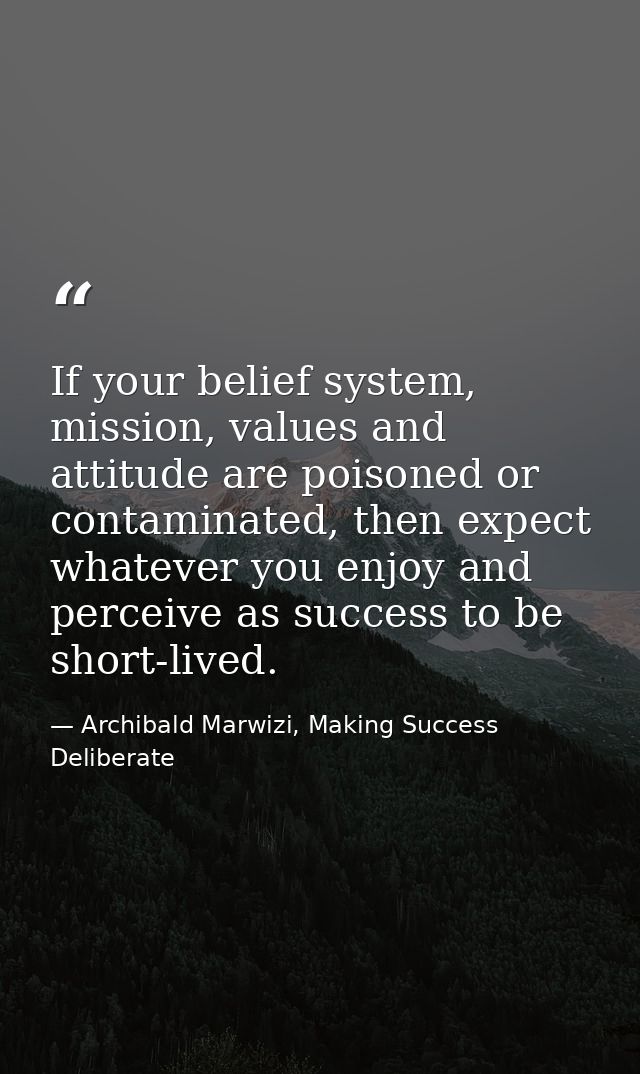 If your belief system, mission, values and attitude are poisoned or contaminated, then expect whatever you enjoy and per — Archibald Marwizi, Making Success Deliberate