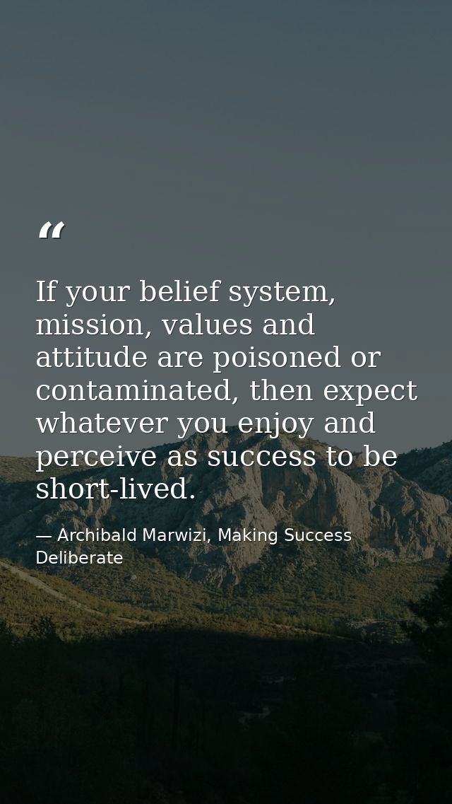 If your belief system, mission, values and attitude are poisoned or contaminated, then expect whatever you enjoy and per — Archibald Marwizi, Making Success Deliberate