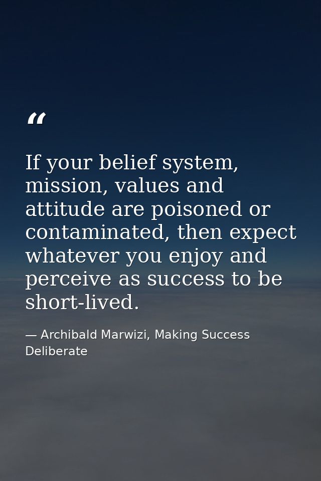 If your belief system, mission, values and attitude are poisoned or contaminated, then expect whatever you enjoy and per — Archibald Marwizi, Making Success Deliberate