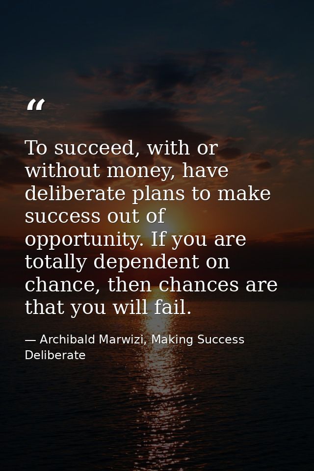 To succeed, with or without money, have deliberate plans to make success out of opportunity. If you are totally dependen — Archibald Marwizi, Making Success Deliberate