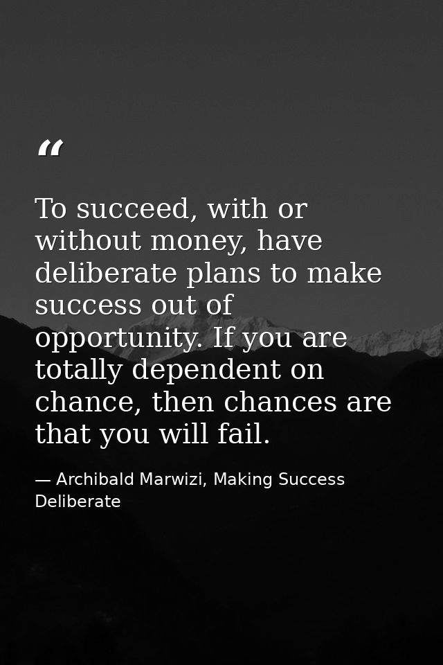 To succeed, with or without money, have deliberate plans to make success out of opportunity. If you are totally dependen — Archibald Marwizi, Making Success Deliberate