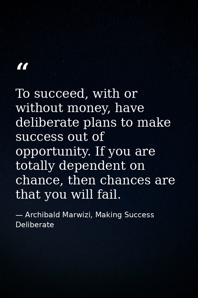 To succeed, with or without money, have deliberate plans to make success out of opportunity. If you are totally dependen — Archibald Marwizi, Making Success Deliberate