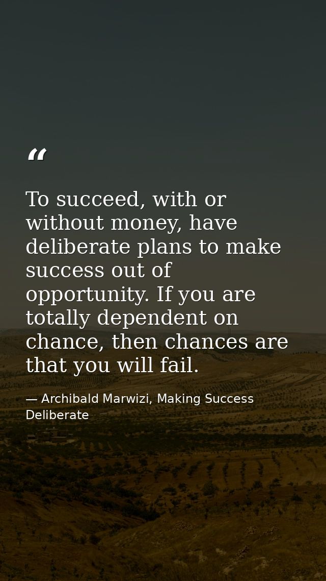 To succeed, with or without money, have deliberate plans to make success out of opportunity. If you are totally dependen — Archibald Marwizi, Making Success Deliberate