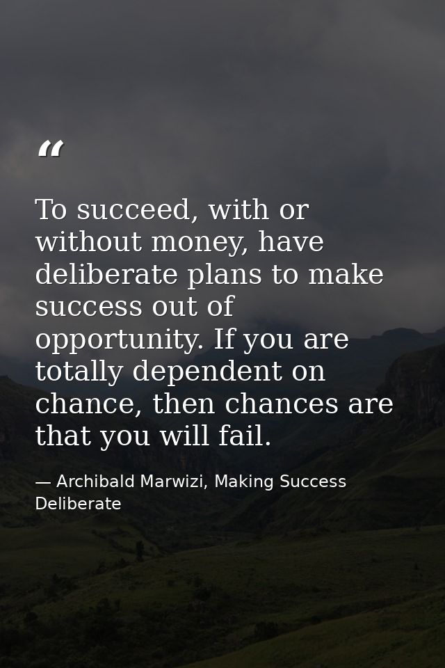 To succeed, with or without money, have deliberate plans to make success out of opportunity. If you are totally dependen — Archibald Marwizi, Making Success Deliberate
