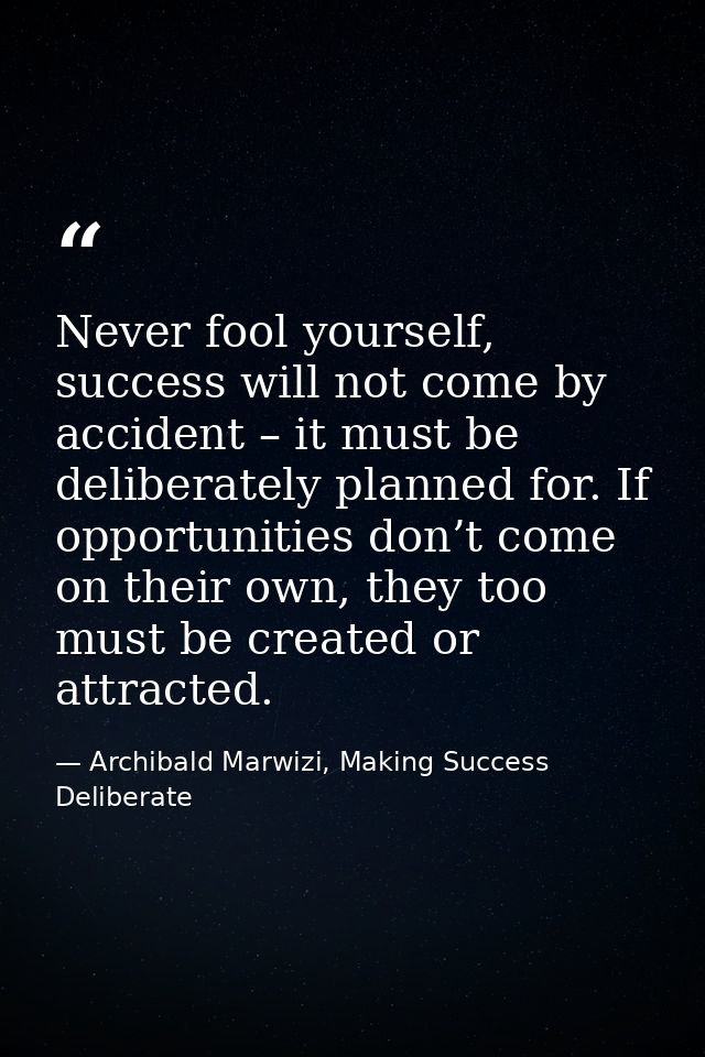Never fool yourself, success will not come by accident – it must be deliberately planned for. If opportunities don’t com — Archibald Marwizi, Making Success Deliberate