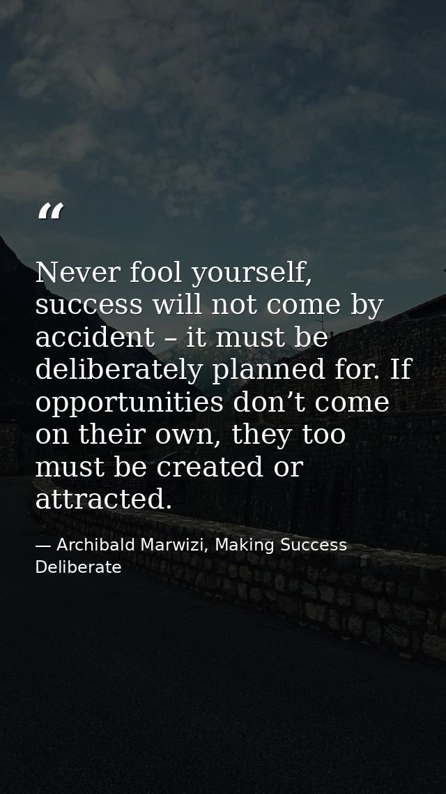 Never fool yourself, success will not come by accident – it must be deliberately planned for. If opportunities don’t com — Archibald Marwizi, Making Success Deliberate