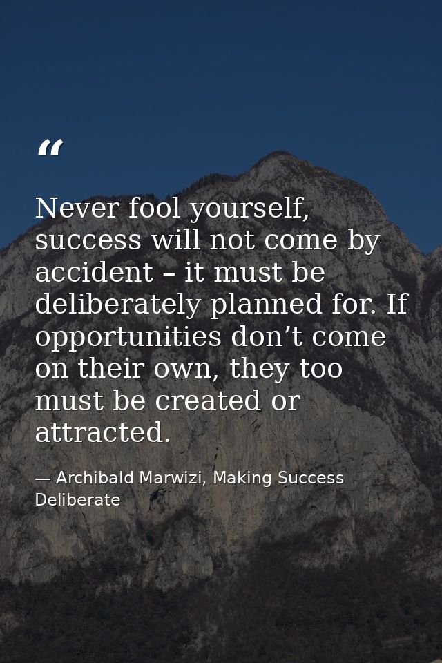 Never fool yourself, success will not come by accident – it must be deliberately planned for. If opportunities don’t com — Archibald Marwizi, Making Success Deliberate