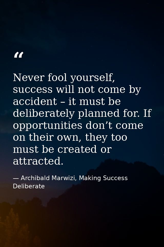 Never fool yourself, success will not come by accident – it must be deliberately planned for. If opportunities don’t com — Archibald Marwizi, Making Success Deliberate