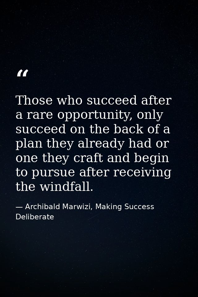 Those who succeed after a rare opportunity, only succeed on the back of a plan they already had or one they craft and be — Archibald Marwizi, Making Success Deliberate