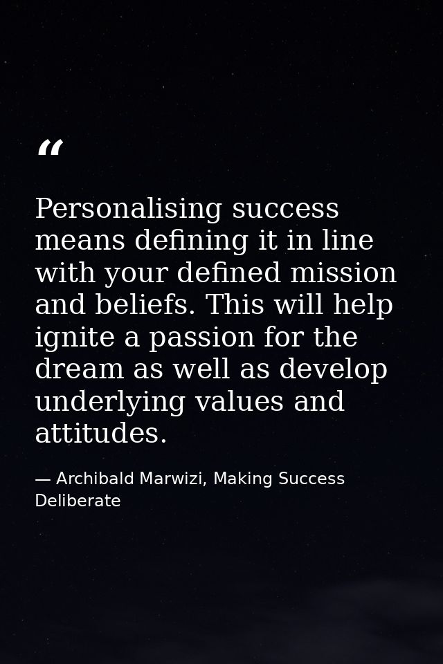 Personalising success means defining it in line with your defined mission and beliefs. This will help ignite a passion f — Archibald Marwizi, Making Success Deliberate