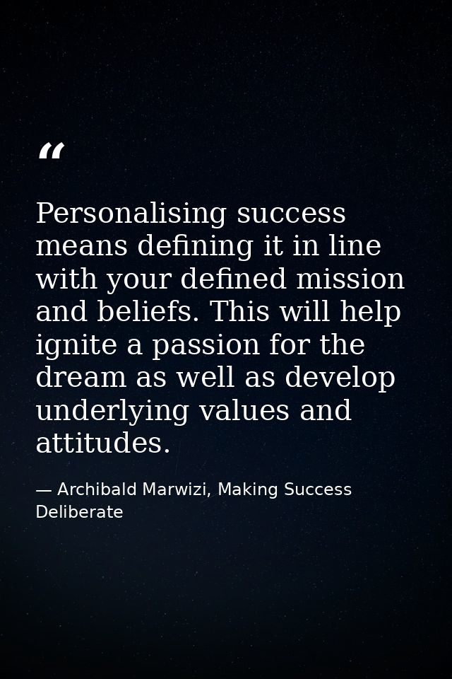 Personalising success means defining it in line with your defined mission and beliefs. This will help ignite a passion f — Archibald Marwizi, Making Success Deliberate