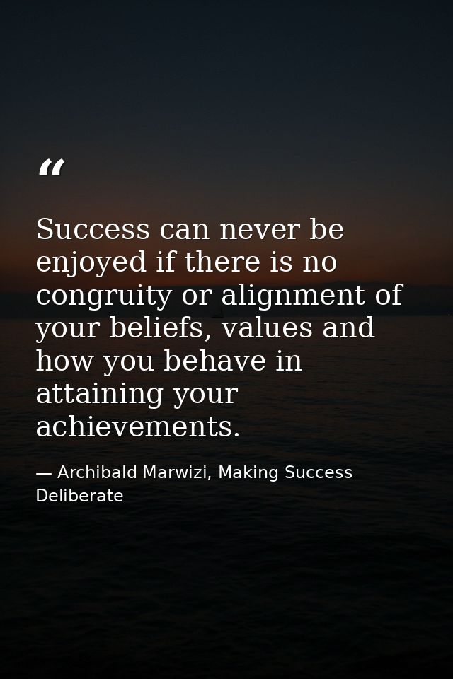 Success can never be enjoyed if there is no congruity or alignment of your beliefs, values and how you behave in attaini — Archibald Marwizi, Making Success Deliberate