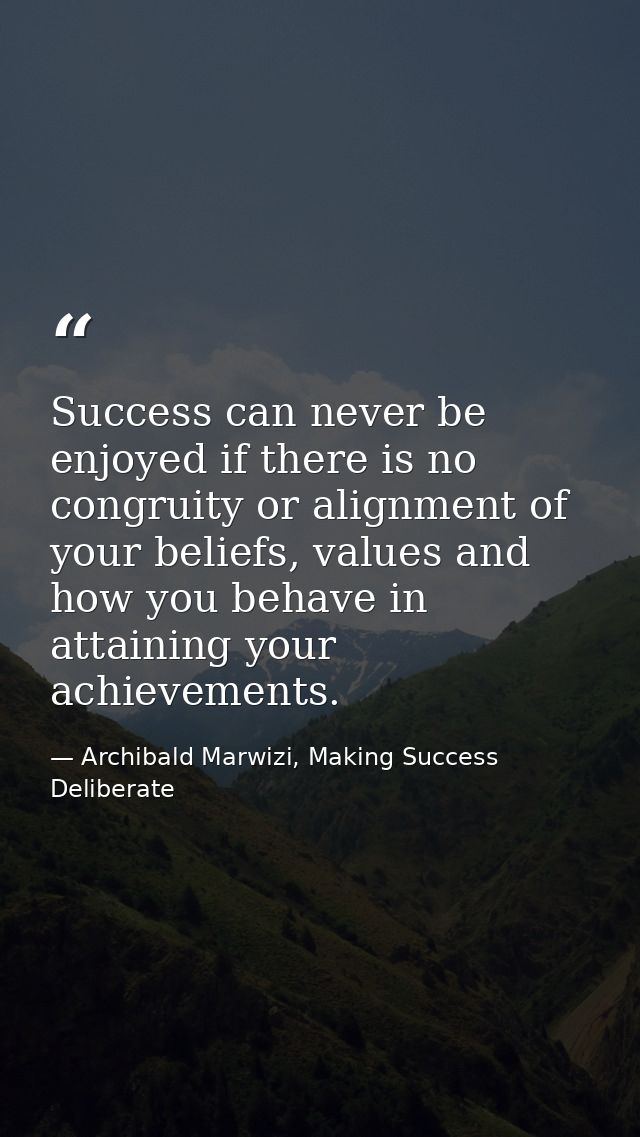 Success can never be enjoyed if there is no congruity or alignment of your beliefs, values and how you behave in attaini — Archibald Marwizi, Making Success Deliberate