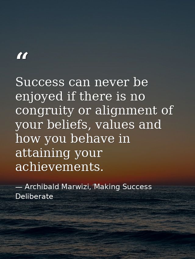 Success can never be enjoyed if there is no congruity or alignment of your beliefs, values and how you behave in attaini — Archibald Marwizi, Making Success Deliberate