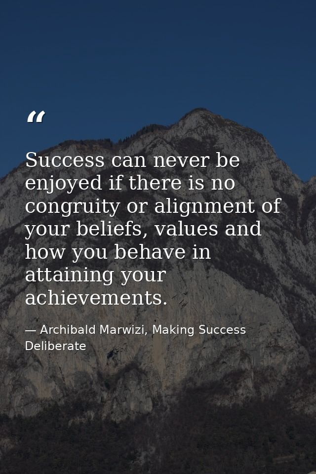 Success can never be enjoyed if there is no congruity or alignment of your beliefs, values and how you behave in attaini — Archibald Marwizi, Making Success Deliberate