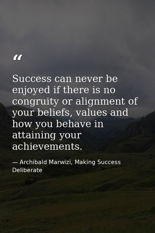 Success can never be enjoyed if there is no congruity or alignment of your beliefs, values and how you behave in attaini — Archibald Marwizi, Making Success Deliberate