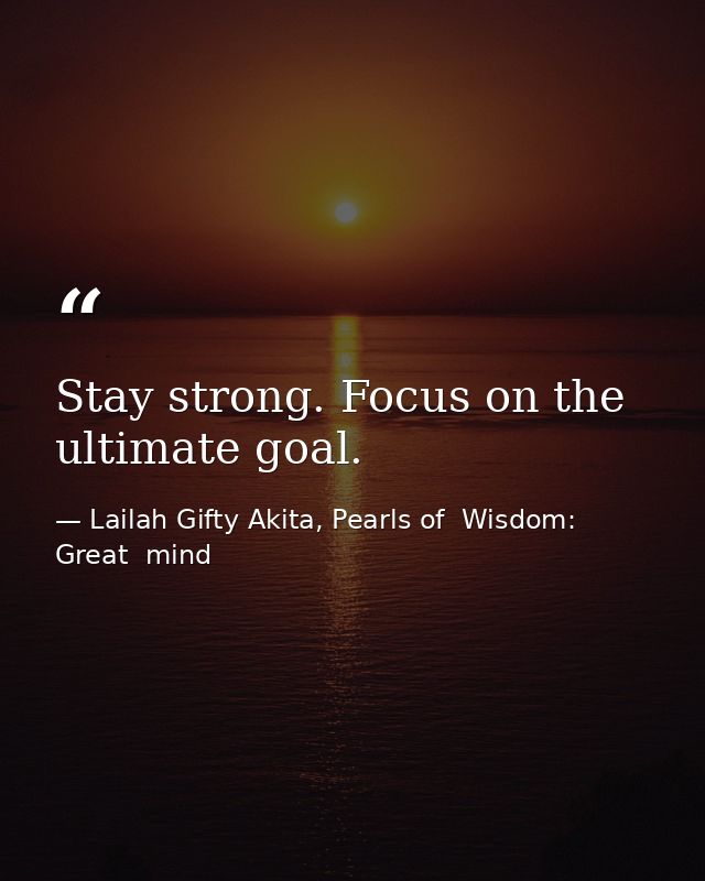 Stay strong. Focus on the ultimate goal. — Lailah Gifty Akita, Pearls of  Wisdom: Great  mind