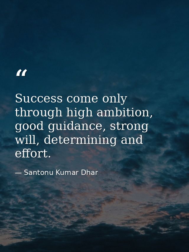 Success come only through high ambition, good guidance, strong will, determining and effort. — Santonu Kumar Dhar