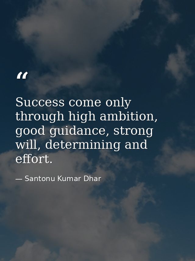 Success come only through high ambition, good guidance, strong will, determining and effort. — Santonu Kumar Dhar