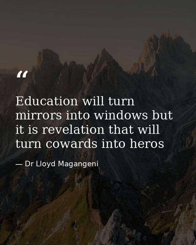 Education will turn mirrors into windows but it is revelation that will turn cowards into heros — Dr Lloyd Magangeni
