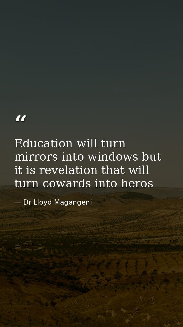 Education will turn mirrors into windows but it is revelation that will turn cowards into heros — Dr Lloyd Magangeni