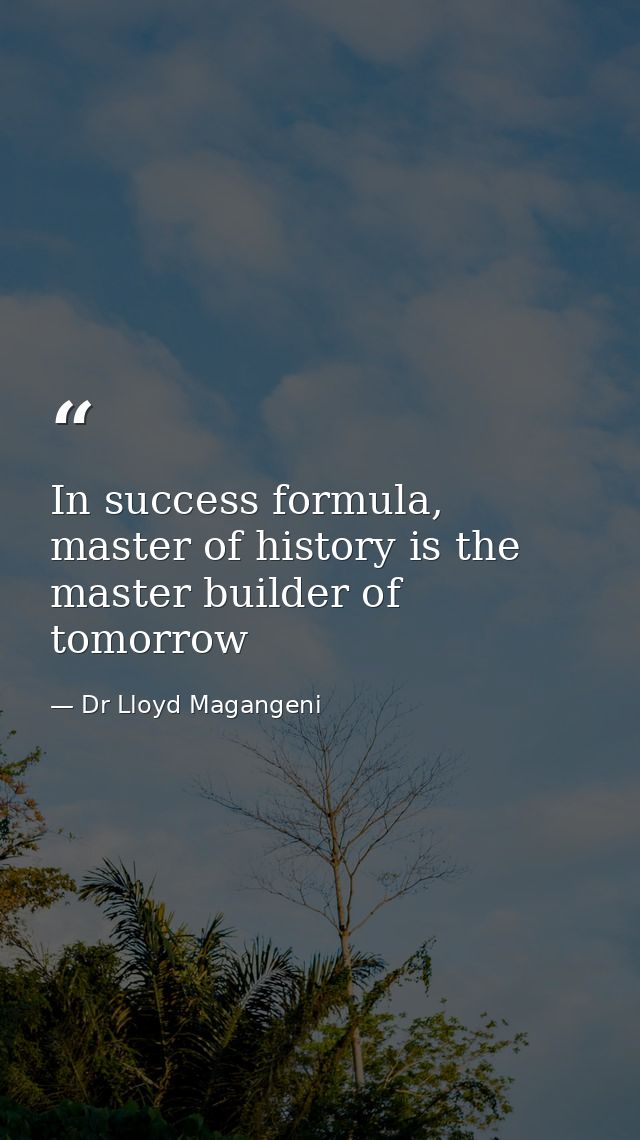 In success formula, master of history is the master builder of tomorrow — Dr Lloyd Magangeni