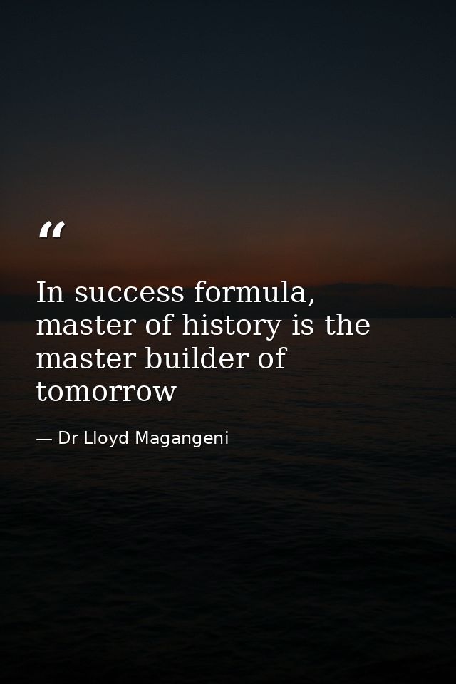 In success formula, master of history is the master builder of tomorrow — Dr Lloyd Magangeni