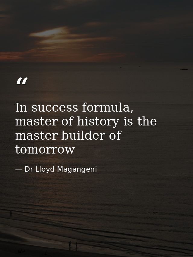 In success formula, master of history is the master builder of tomorrow — Dr Lloyd Magangeni