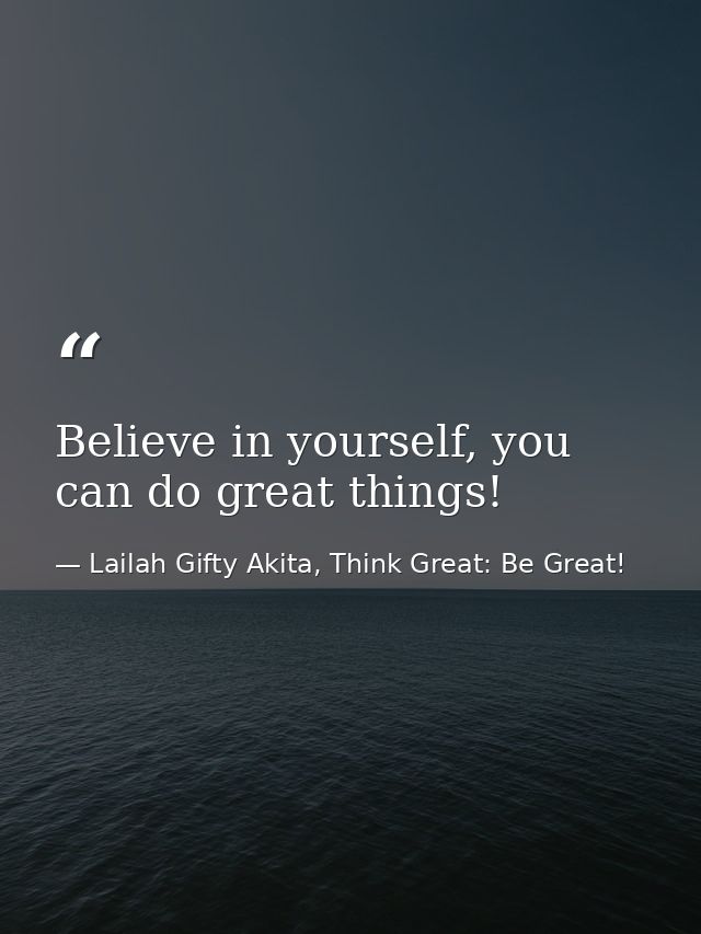 Believe in yourself, you can do great things! — Lailah Gifty Akita, Think Great: Be Great!