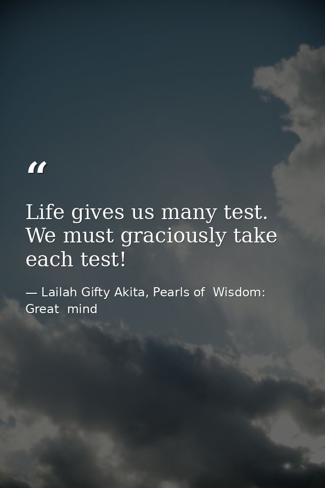 Life gives us many test. We must graciously take each test! — Lailah Gifty Akita, Pearls of  Wisdom: Great  mind
