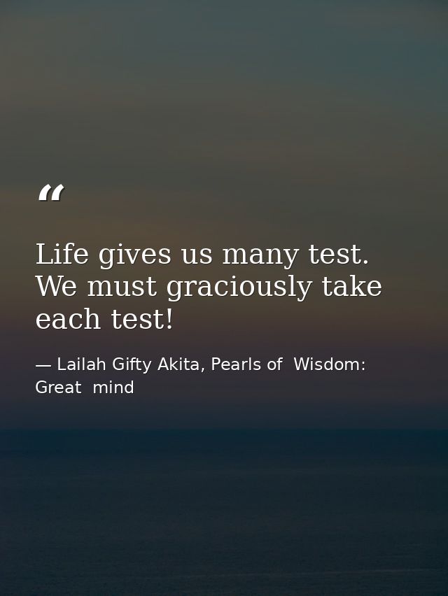 Life gives us many test. We must graciously take each test! — Lailah Gifty Akita, Pearls of  Wisdom: Great  mind