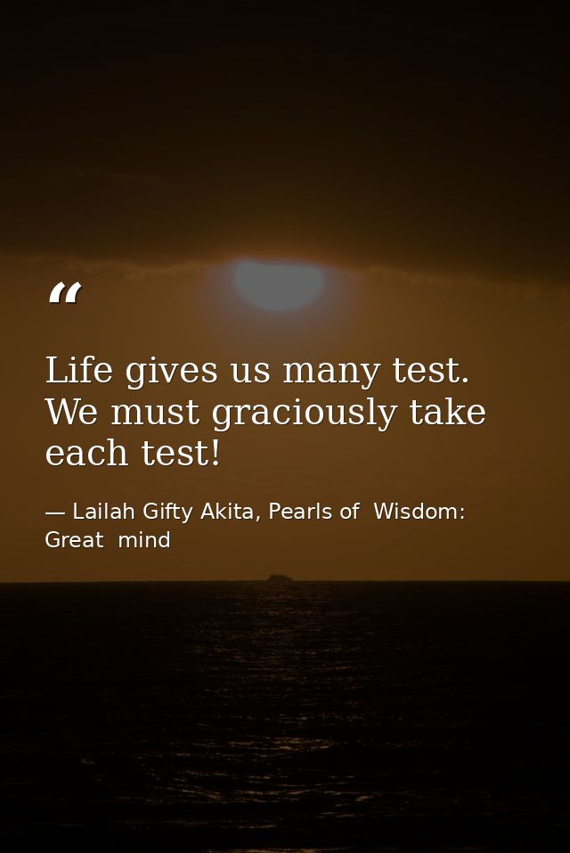 Life gives us many test. We must graciously take each test! — Lailah Gifty Akita, Pearls of  Wisdom: Great  mind