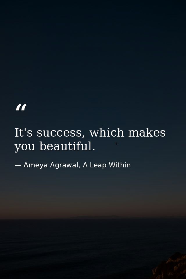 It's success, which makes you beautiful. — Ameya Agrawal, A Leap Within